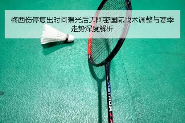 梅西伤停复出时间曝光后迈阿密国际战术调整与赛季走势深度解析